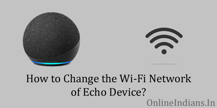 Steps to Change the Wi-Fi Network of Echo Device